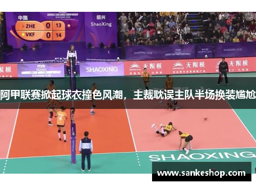 阿甲联赛掀起球衣撞色风潮，主裁耽误主队半场换装尴尬