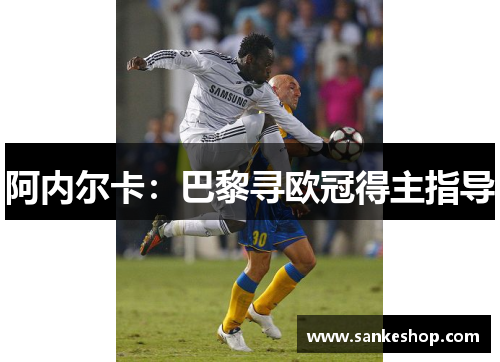 阿内尔卡：巴黎寻欧冠得主指导