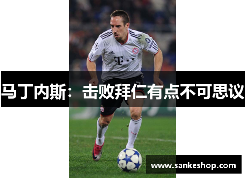 马丁内斯：击败拜仁有点不可思议