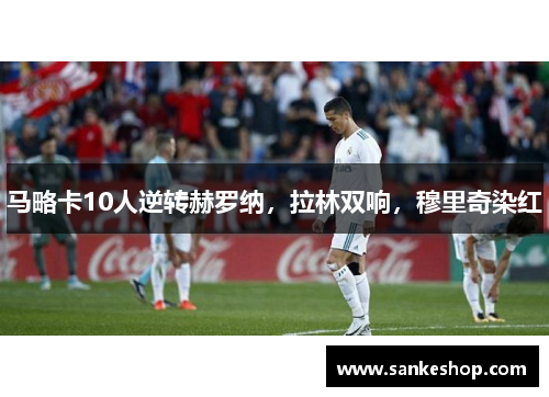 马略卡10人逆转赫罗纳，拉林双响，穆里奇染红