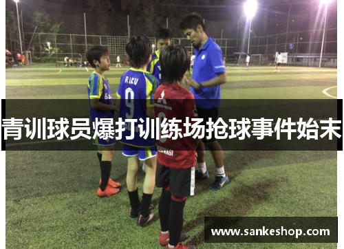 青训球员爆打训练场抢球事件始末