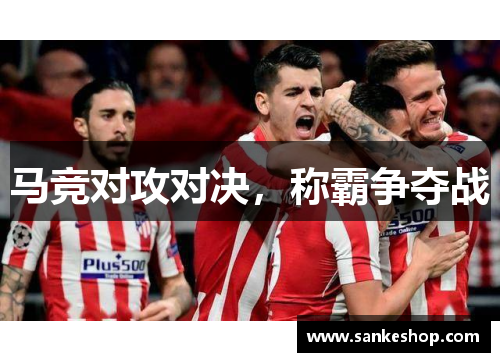 马竞对攻对决，称霸争夺战