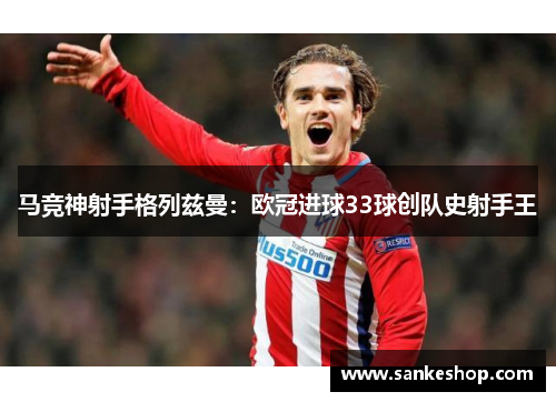 马竞神射手格列兹曼：欧冠进球33球创队史射手王