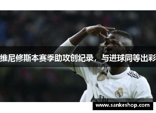 维尼修斯本赛季助攻创纪录，与进球同等出彩